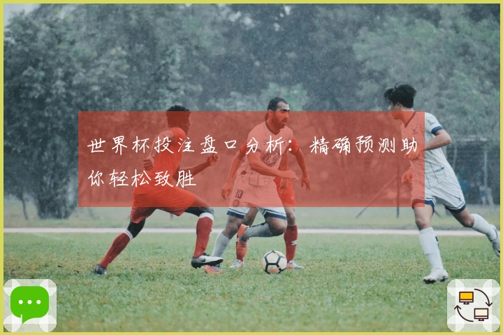 世界杯投注盘口分析：精确预测助你轻松致胜