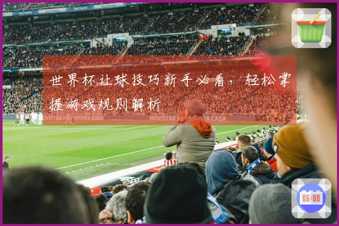 世界杯让球技巧新手必看，轻松掌握游戏规则解析