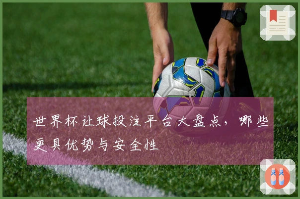 世界杯让球投注平台大盘点，哪些更具优势与安全性