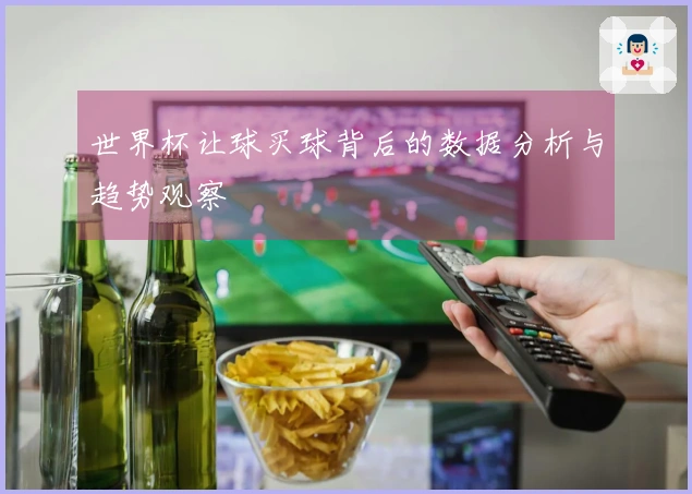 世界杯让球买球背后的数据分析与趋势观察