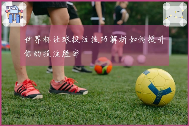 世界杯让球投注技巧解析如何提升你的投注胜率