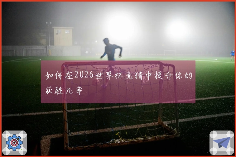 如何在2026世界杯竞猜中提升你的获胜几率