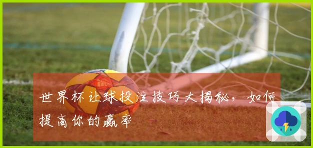 世界杯让球投注技巧大揭秘，如何提高你的赢率