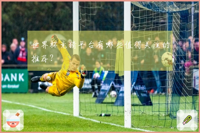 世界杯竞猜平台有哪些值得关注的推荐？
