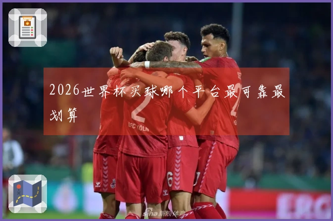 2026世界杯买球哪个平台最可靠最划算