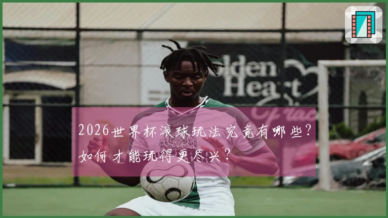 2026世界杯滚球玩法究竟有哪些？如何才能玩得更尽兴？