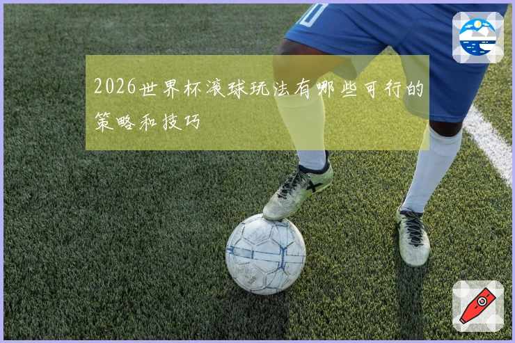 2026世界杯滚球玩法有哪些可行的策略和技巧