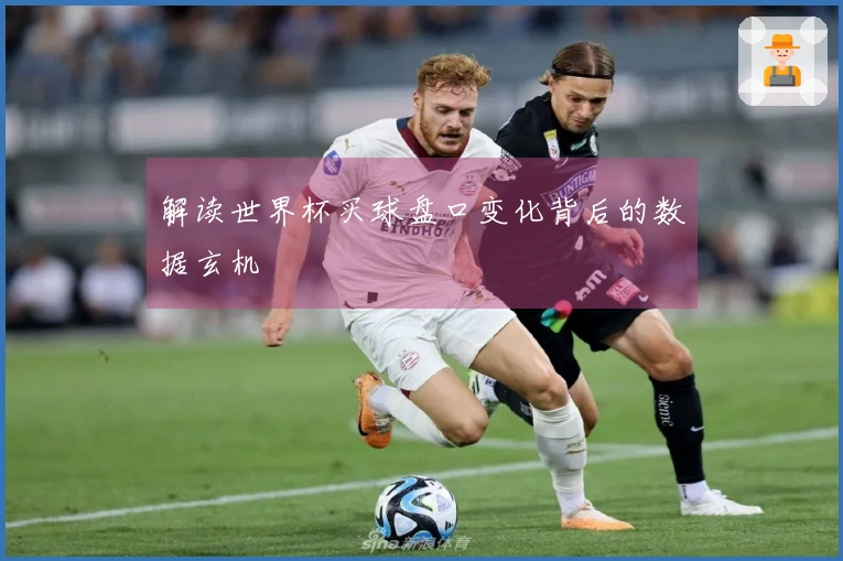 解读世界杯买球盘口变化背后的数据玄机