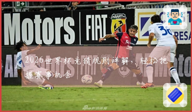 2026世界杯竞猜规则详解，轻松把握赛事机会
