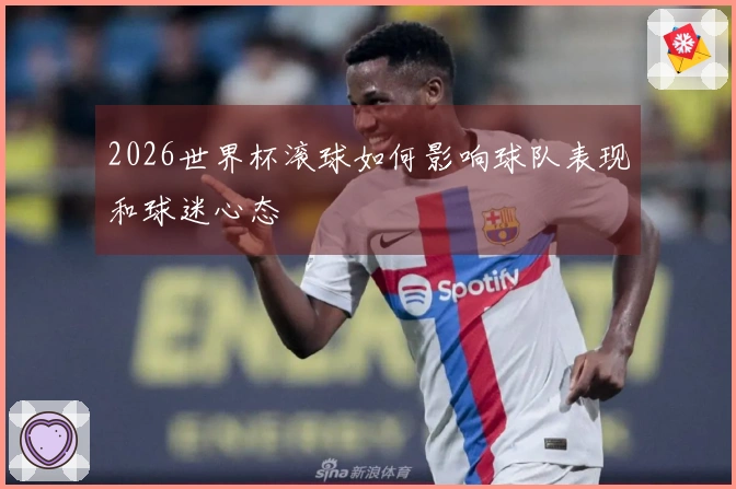 2026世界杯滚球如何影响球队表现和球迷心态