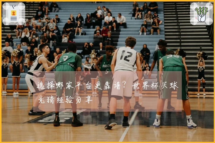 选择哪家平台更靠谱？世界杯买球竞猜经验分享