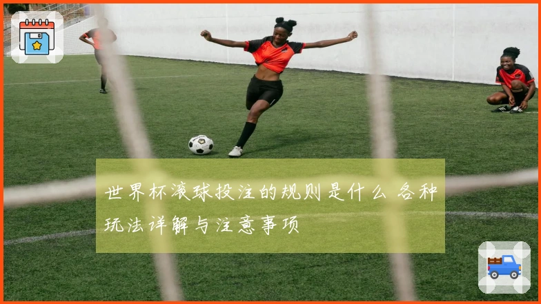 世界杯滚球投注的规则是什么 各种玩法详解与注意事项