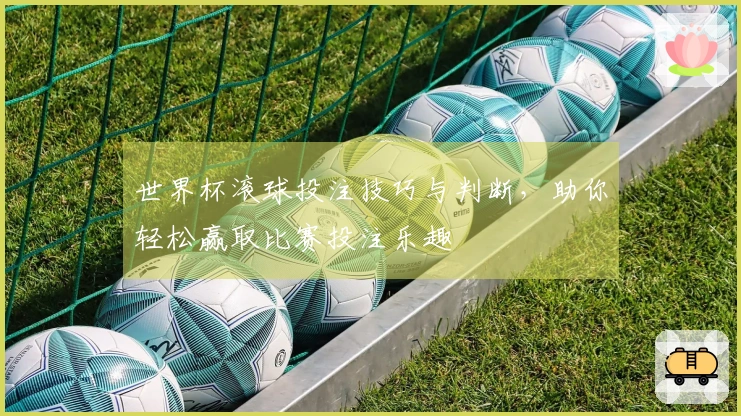 世界杯滚球投注技巧与判断，助你轻松赢取比赛投注乐趣