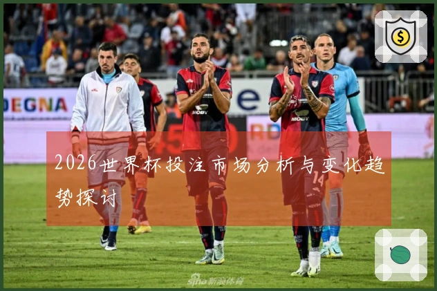 2026世界杯投注市场分析与变化趋势探讨