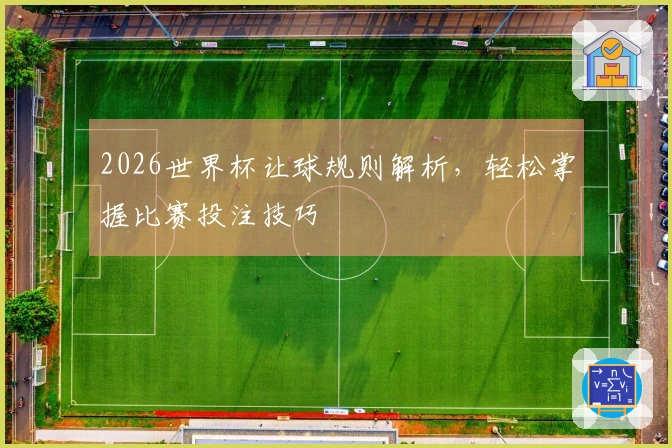 2026世界杯让球规则解析，轻松掌握比赛投注技巧