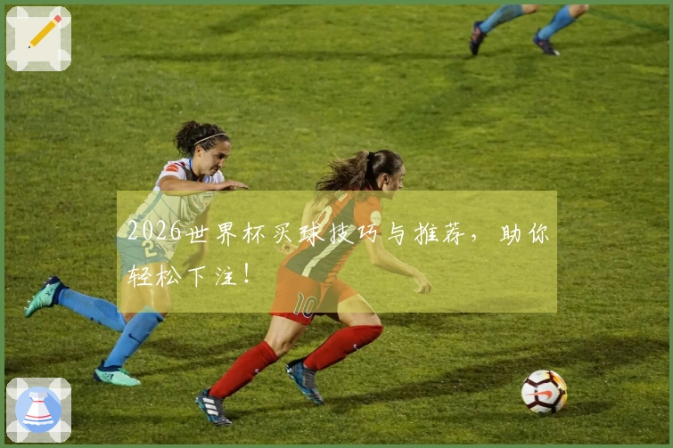 2026世界杯买球技巧与推荐，助你轻松下注！
