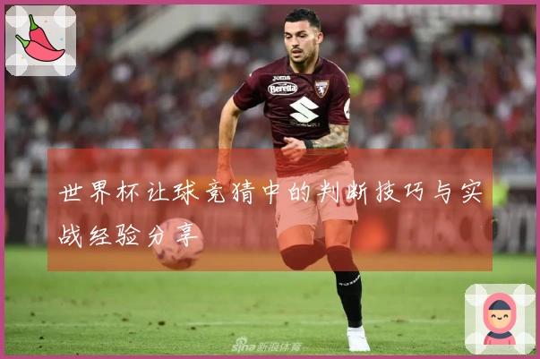 世界杯让球竞猜中的判断技巧与实战经验分享