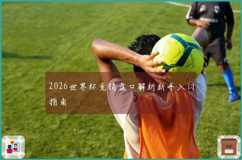 2026世界杯竞猜盘口解析新手入门指南