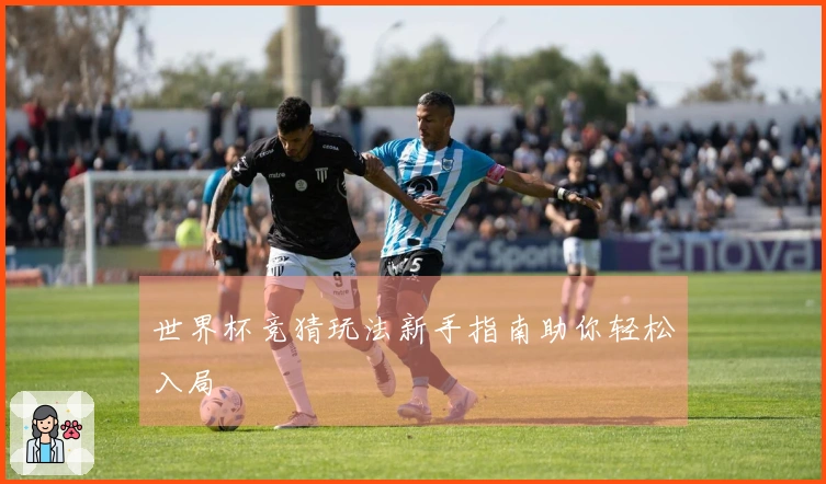 世界杯竞猜玩法新手指南助你轻松入局