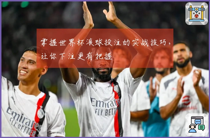 掌握世界杯滚球投注的实战技巧，让你下注更有把握