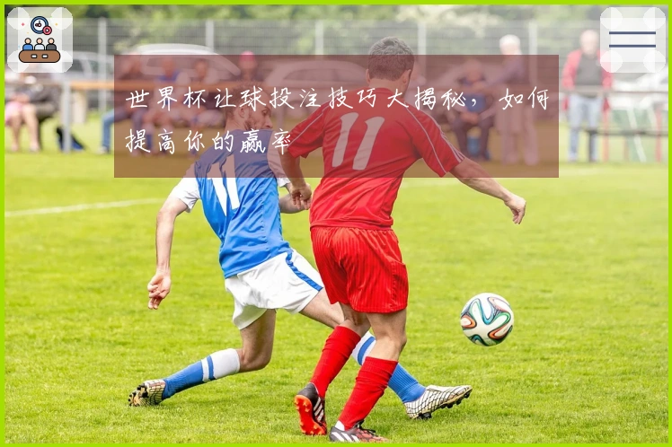 世界杯让球投注技巧大揭秘，如何提高你的赢率