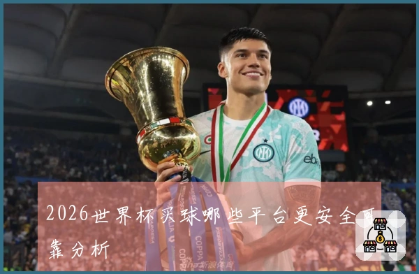 2026世界杯买球哪些平台更安全可靠分析