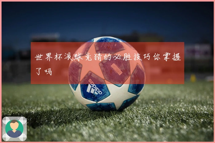 世界杯滚球竞猜的必胜技巧你掌握了吗
