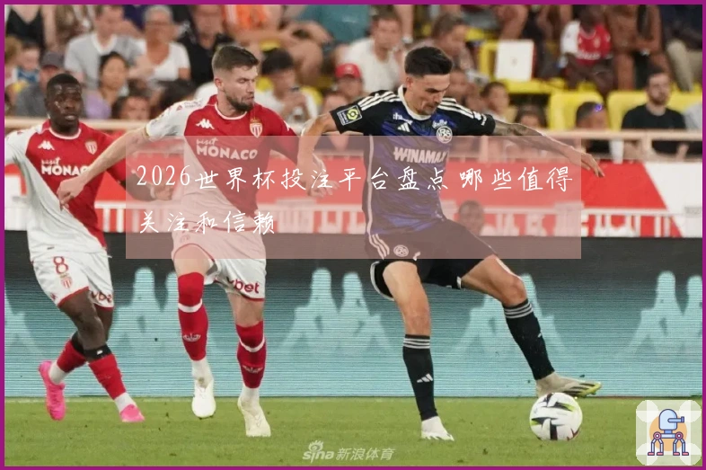 2026世界杯投注平台盘点 哪些值得关注和信赖