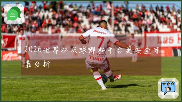 2026世界杯买球哪些平台更安全可靠分析